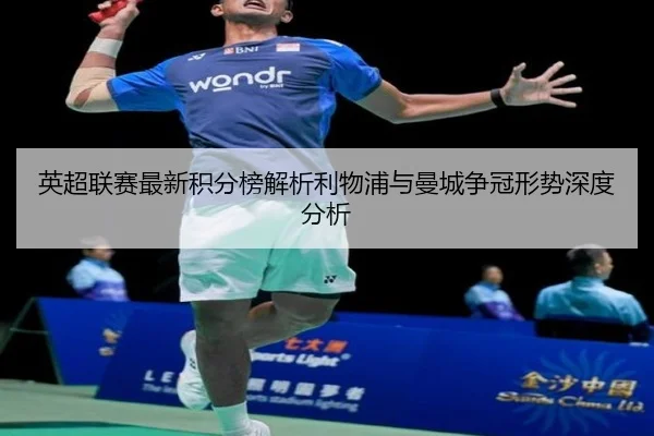 英超联赛最新积分榜解析利物浦与曼城争冠形势深度分析（WEIDE SPORTS）
